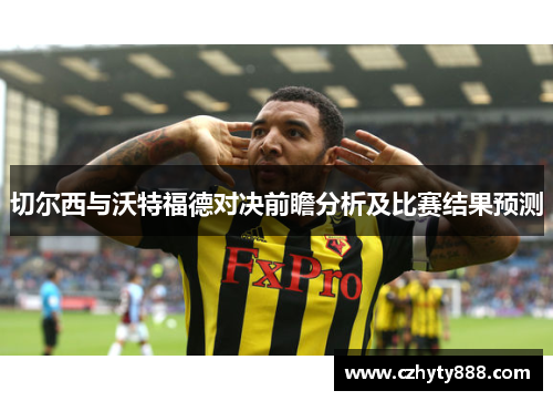 切尔西与沃特福德对决前瞻分析及比赛结果预测