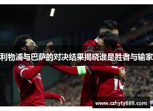利物浦与巴萨的对决结果揭晓谁是胜者与输家