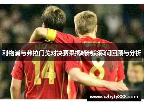 利物浦与弗拉门戈对决赛果揭晓精彩瞬间回顾与分析