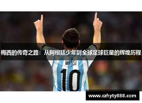 梅西的传奇之路：从阿根廷少年到全球足球巨星的辉煌历程