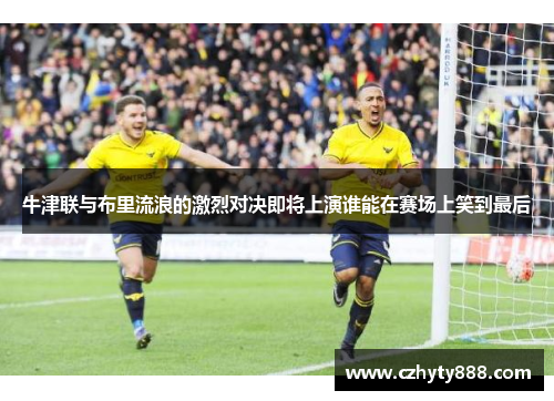 牛津联与布里流浪的激烈对决即将上演谁能在赛场上笑到最后